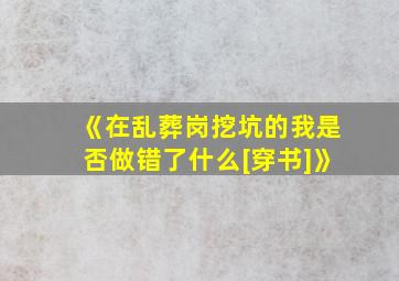 《在乱葬岗挖坑的我是否做错了什么[穿书]》